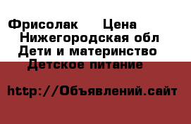 Friso Фрисолак 1 › Цена ­ 100 - Нижегородская обл. Дети и материнство » Детское питание   